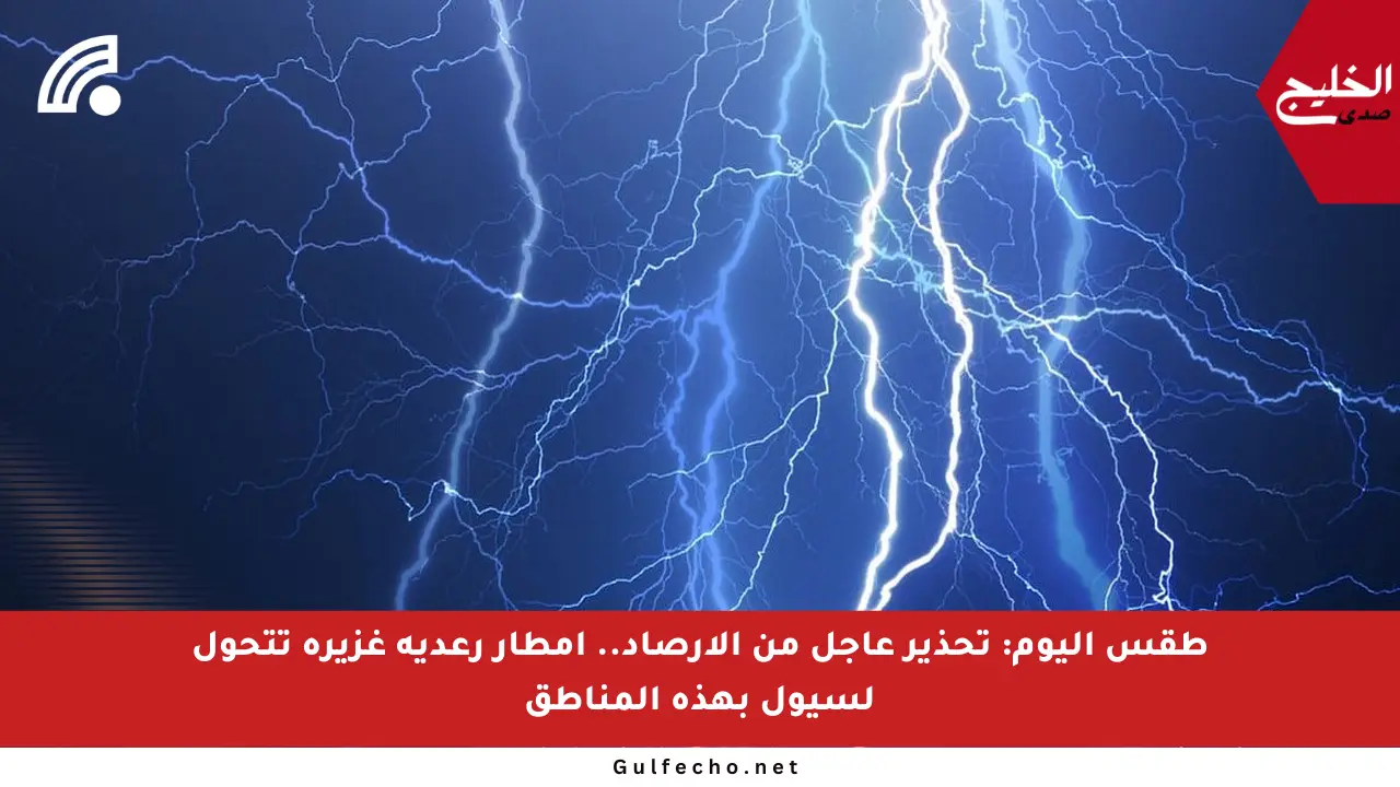 طقس اليوم: تحذير عاجل من الأرصاد.. أمطار رعدية غزيرة تتحول لسيول بهذه المناطق